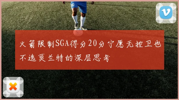 火箭限制SGA得分20分宁愿无控卫也不选莫兰特的深层思考