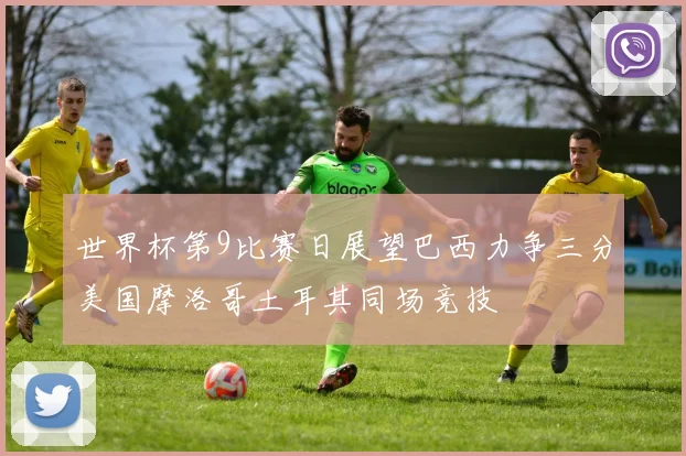 世界杯第9比赛日展望巴西力争三分美国摩洛哥土耳其同场竞技