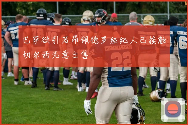 巴萨欲引若昂佩德罗经纪人已接触切尔西无意出售