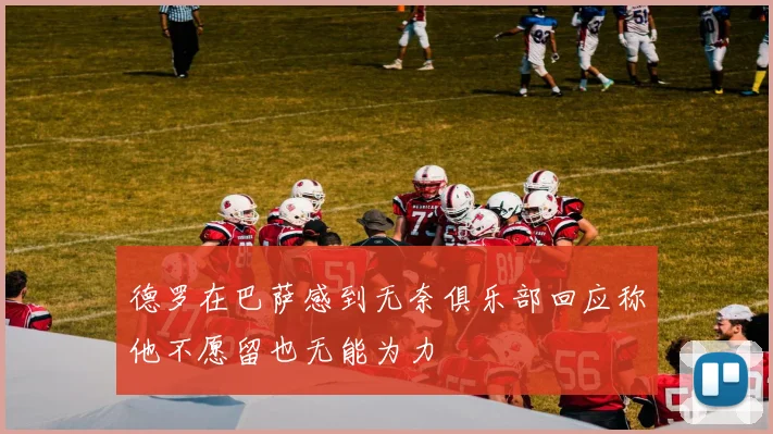 德罗在巴萨感到无奈俱乐部回应称他不愿留也无能为力